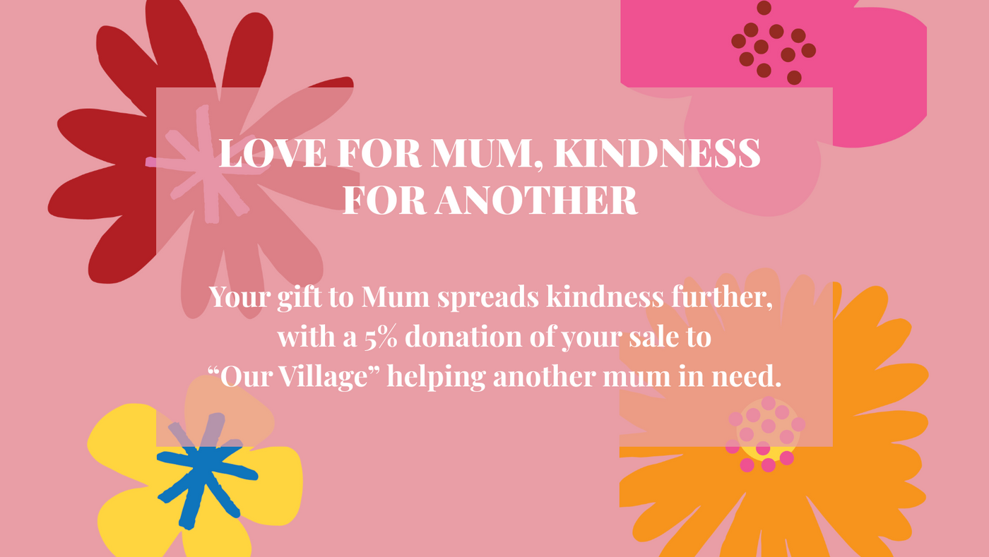 Mothers Day Gift? Please select to include your purchase in our donation to Our Village Charity